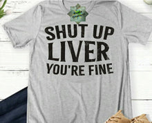 Load image into Gallery viewer, SHUT UP LIVER YOU&#39;RE FINE
